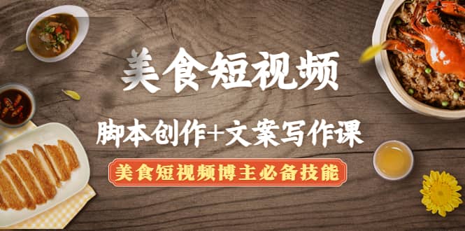 美食短视频创作+文案写作课：美食短视频博主必备技能聚创吧-网创项目资源站-副业项目-创业项目-搞钱项目聚创吧