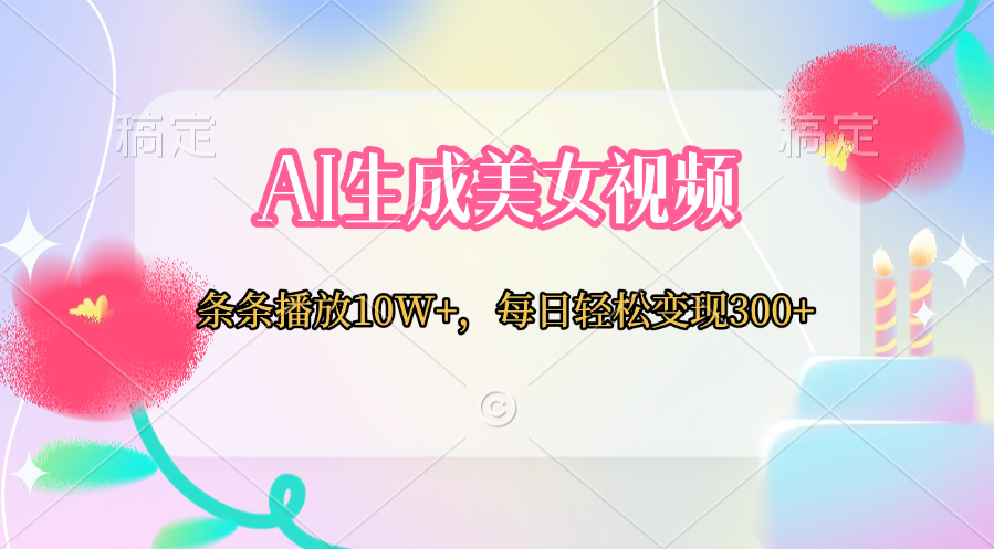 AI生成美女视频  条条播放10W+，每日轻松变现300+聚创吧-网创项目资源站-副业项目-创业项目-搞钱项目聚创吧