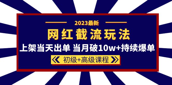 2023网红·同款截流玩法【初级+高级课程】上架当天出单 当月破10w+持续爆单聚创吧-网创项目资源站-副业项目-创业项目-搞钱项目聚创吧