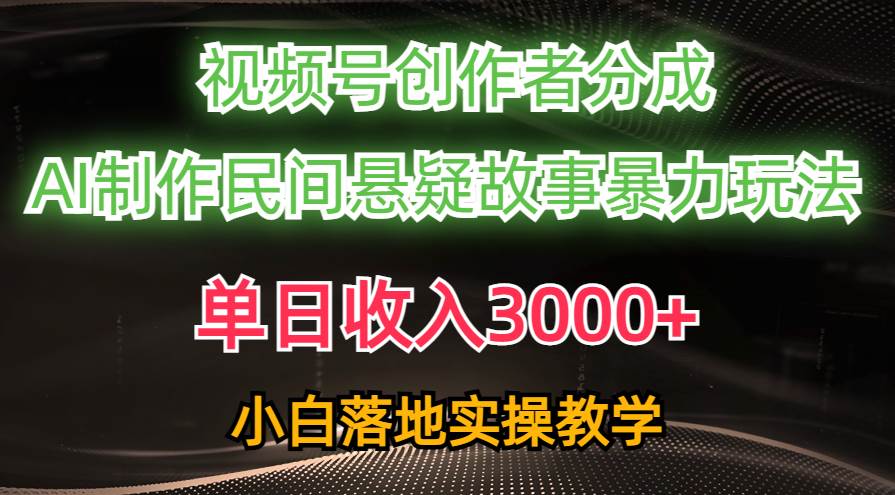 单日收入3000+，视频号创作者分成，AI创作民间悬疑故事，条条爆流聚创吧-网创项目资源站-副业项目-创业项目-搞钱项目聚创吧