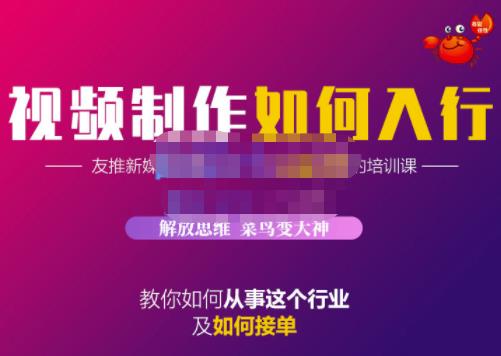 蟹老板·视频制作如何入行，教你如何从事这个行业以及如何接单聚创吧-网创项目资源站-副业项目-创业项目-搞钱项目聚创吧