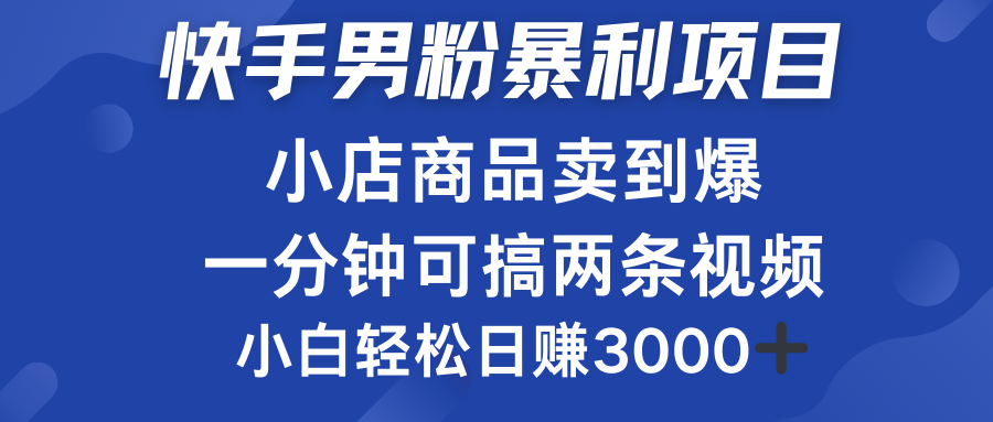 快手男粉必做项目，小店商品简直卖到爆，小白轻松也可日赚3000＋聚创吧-网创项目资源站-副业项目-创业项目-搞钱项目聚创吧
