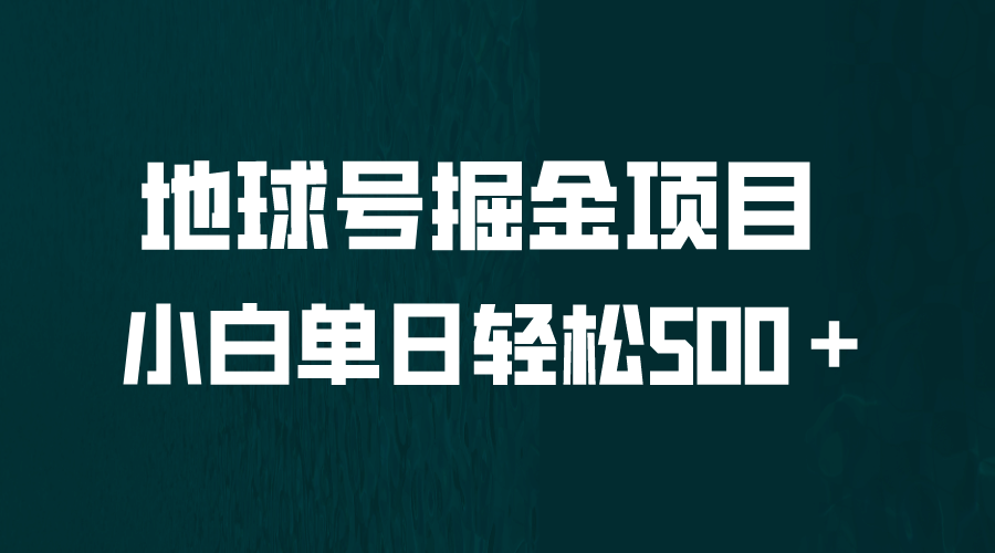 全网首发！地球号掘金项目，小白每天轻松500＋，无脑上手怼量聚创吧-网创项目资源站-副业项目-创业项目-搞钱项目聚创吧