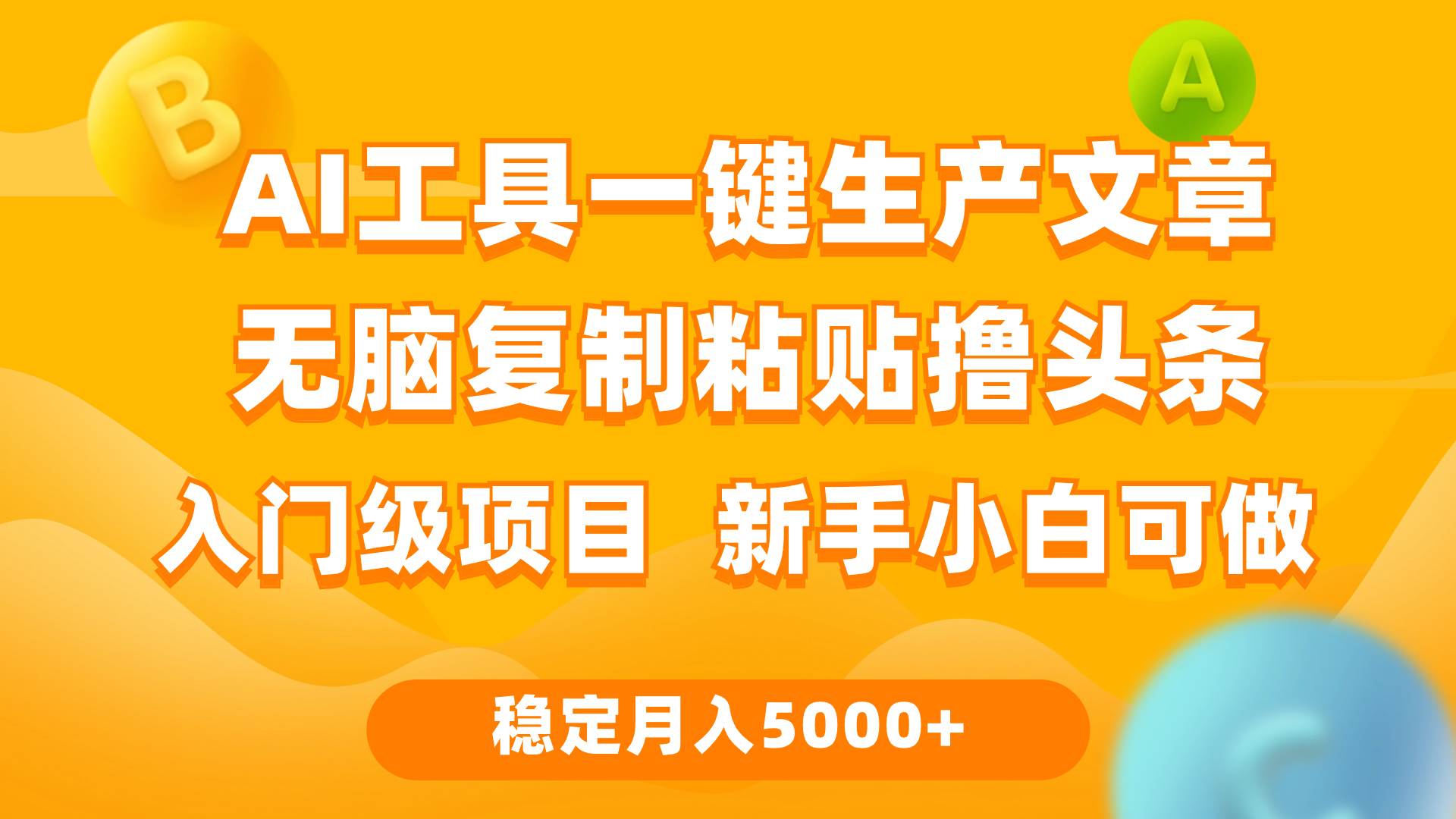 利用AI工具无脑复制粘贴撸头条收益 每天2小时 稳定月入5000+互联网入门…聚创吧-网创项目资源站-副业项目-创业项目-搞钱项目聚创吧