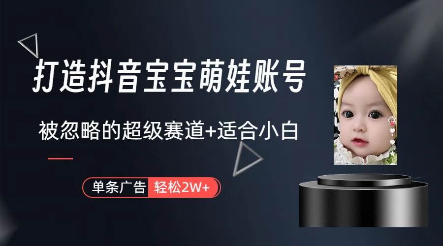 打造抖音宝宝账号，一条广告2W，大部分人忽略的超级赛道（教程+素材+软件）聚创吧-网创项目资源站-副业项目-创业项目-搞钱项目聚创吧