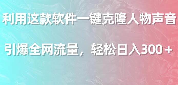 利用这款软件一键克隆人物声音，引爆全网流量，轻松日入300＋聚创吧-网创项目资源站-副业项目-创业项目-搞钱项目聚创吧
