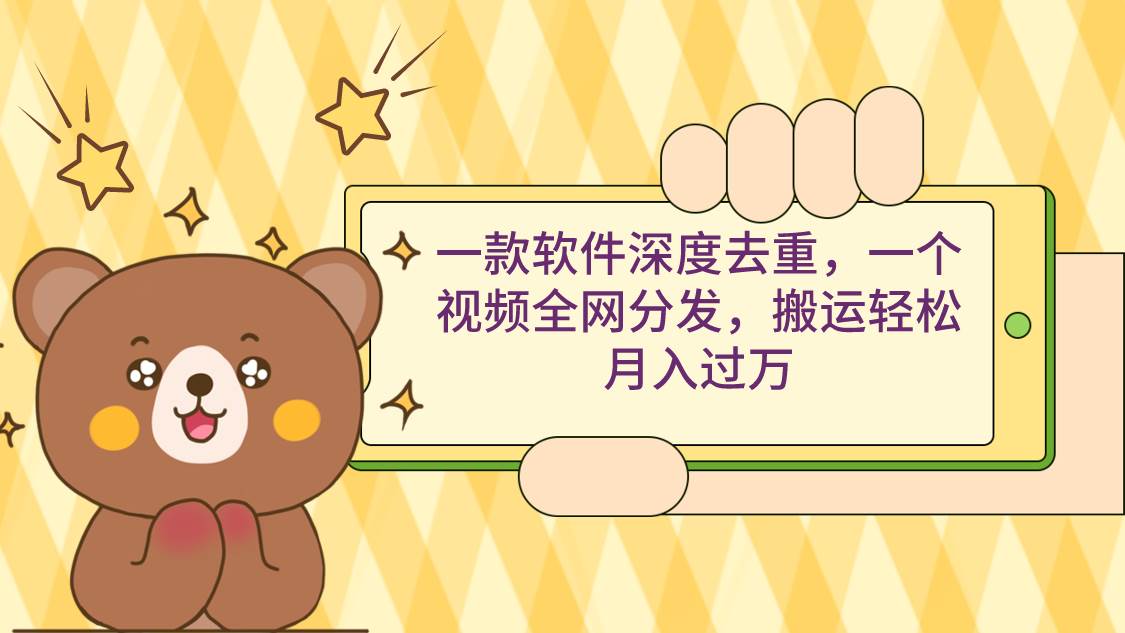 一款软件深度去重，一个视频全网分发，搬运轻松月入过万聚创吧-网创项目资源站-副业项目-创业项目-搞钱项目聚创吧