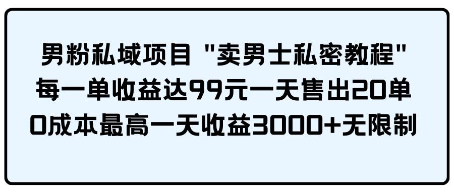 男粉私域项目 卖男士私密教程 每一单收益达99元一天售出20单聚创吧-网创项目资源站-副业项目-创业项目-搞钱项目聚创吧