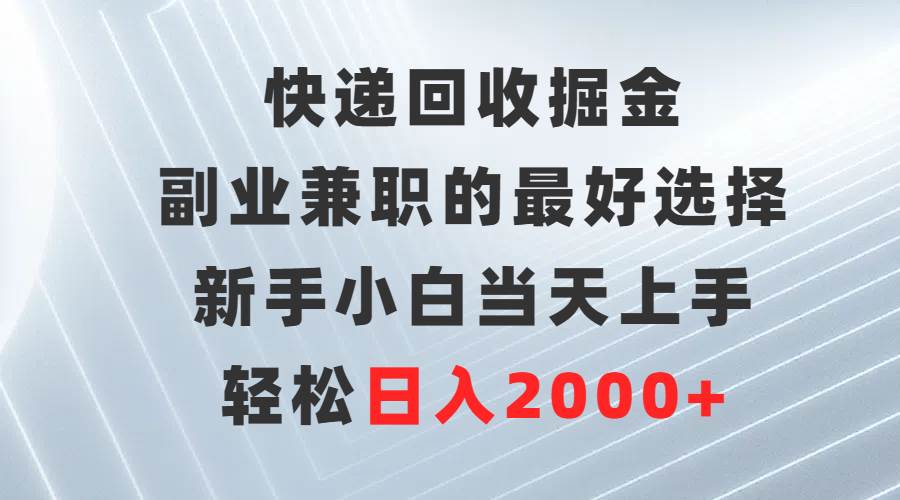 快递回收掘金，副业兼职的最好选择，新手小白当天上手，轻松日入2000+聚创吧-网创项目资源站-副业项目-创业项目-搞钱项目聚创吧
