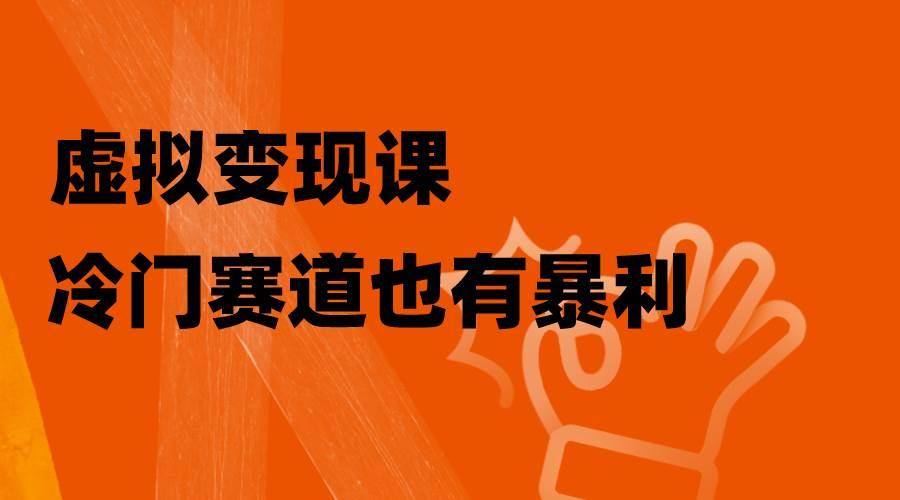 虚拟变现课，冷门赛道也有暴利，手把手教你玩转冷门私域聚创吧-网创项目资源站-副业项目-创业项目-搞钱项目聚创吧