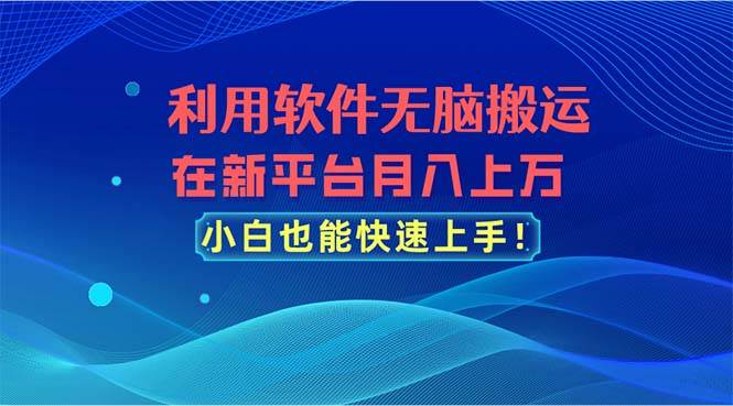 利用软件无脑搬运，在新平台月入上万，小白也能快速上手聚创吧-网创项目资源站-副业项目-创业项目-搞钱项目聚创吧