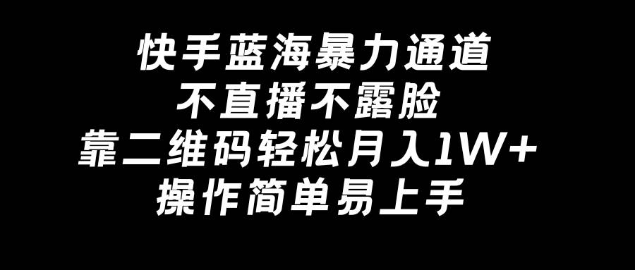 快手蓝海暴力通道，不直播不露脸，靠二维码轻松月入1W+，操作简单易上手聚创吧-网创项目资源站-副业项目-创业项目-搞钱项目聚创吧