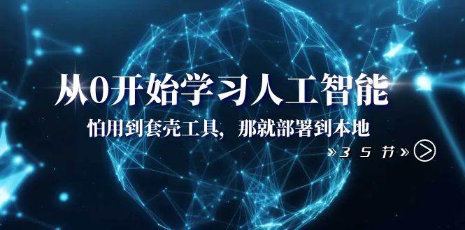 从0开始学习人工智能：怕用到套壳工具，那就部署到本地（35节课）聚创吧-网创项目资源站-副业项目-创业项目-搞钱项目聚创吧