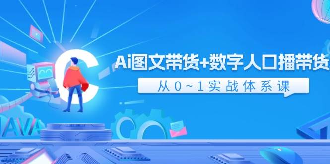 Ai 图文带货+数字人口播带货，从0~1实战体系课（43节）聚创吧-网创项目资源站-副业项目-创业项目-搞钱项目聚创吧