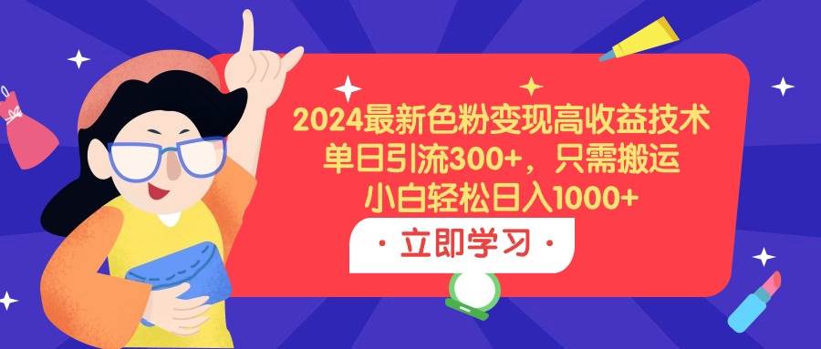 2024最新色粉变现高收益技术，单日引流300+，只需搬运，小白轻松日入1000+聚创吧-网创项目资源站-副业项目-创业项目-搞钱项目聚创吧