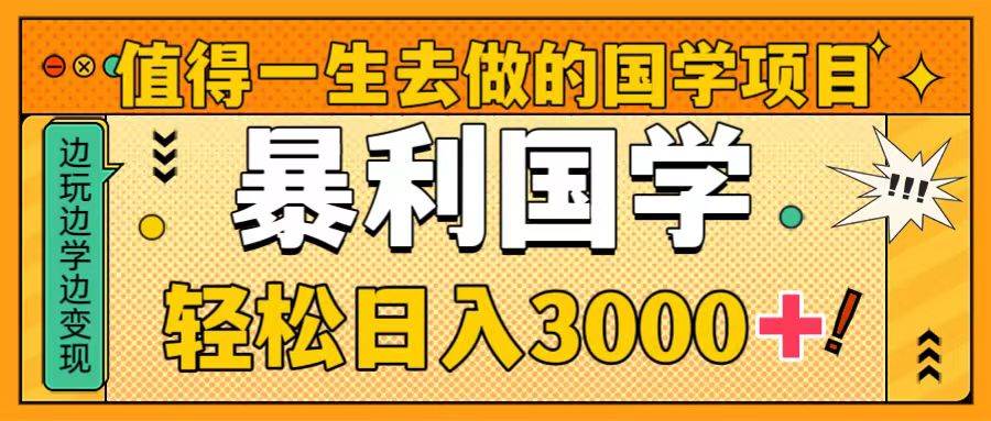 值得一生去做的国学项目，暴力国学，轻松日入3000+聚创吧-网创项目资源站-副业项目-创业项目-搞钱项目聚创吧