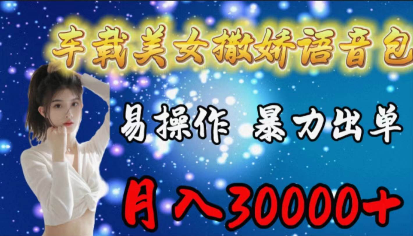 车载女生撒娇语音包，易操作，暴力出单，月入30000+聚创吧-网创项目资源站-副业项目-创业项目-搞钱项目聚创吧