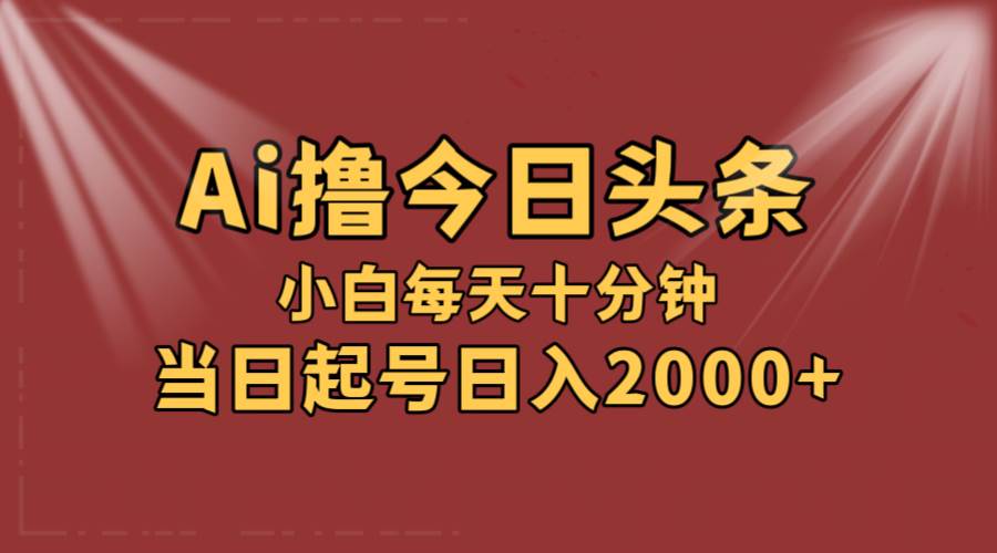 AI撸爆款头条，当天起号，可矩阵，第二天见收益，小白无脑轻松日入2000+聚创吧-网创项目资源站-副业项目-创业项目-搞钱项目聚创吧