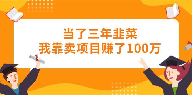 当了三年韭菜我靠卖项目赚了100万聚创吧-网创项目资源站-副业项目-创业项目-搞钱项目聚创吧
