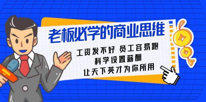 老板必学课：工资 发不好  员工 容易跑，科学设置薪酬 让天下英才为你所用聚创吧-网创项目资源站-副业项目-创业项目-搞钱项目聚创吧