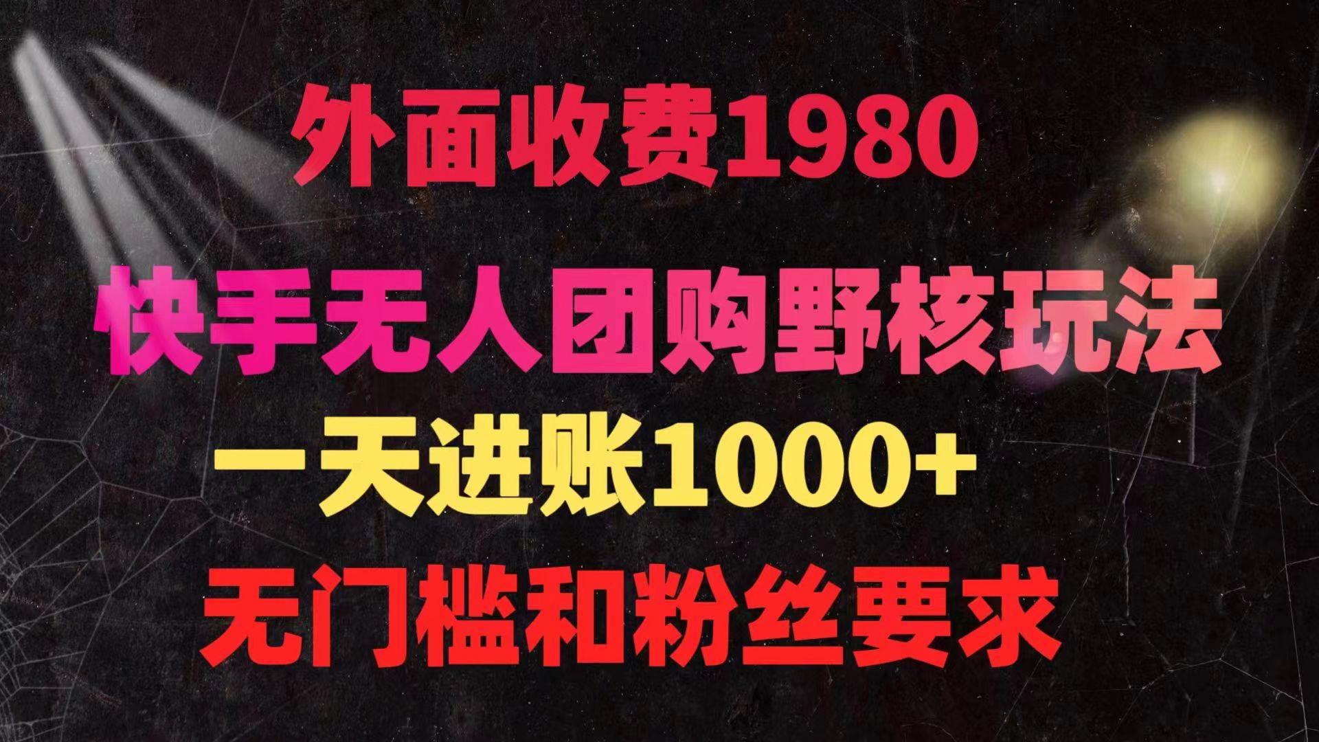 快手无人团购带货野核玩法，一天4位数 无任何门槛聚创吧-网创项目资源站-副业项目-创业项目-搞钱项目聚创吧