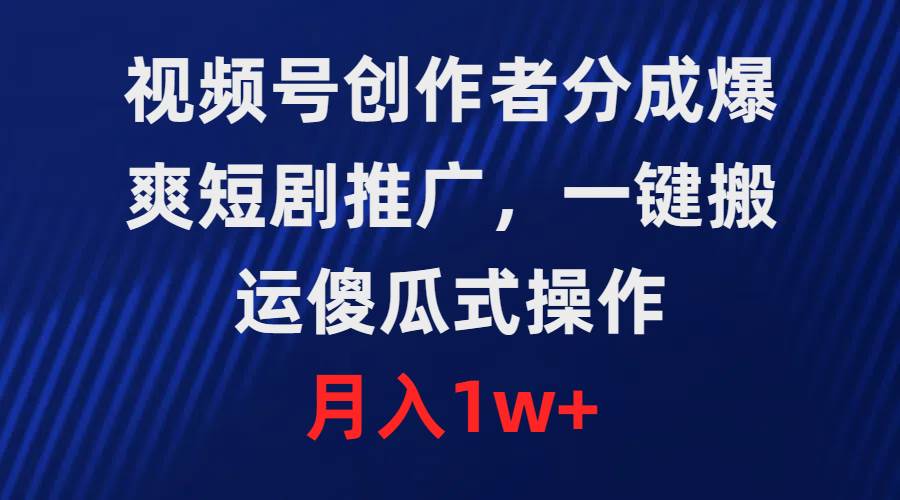 视频号创作者分成，爆爽短剧推广，一键搬运，傻瓜式操作，月入1w+聚创吧-网创项目资源站-副业项目-创业项目-搞钱项目聚创吧