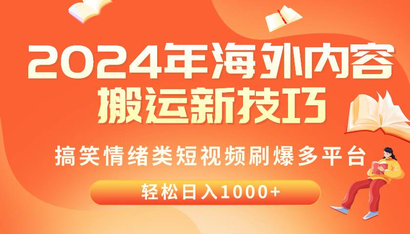 2024年海外内容搬运技巧，搞笑情绪类短视频刷爆多平台，轻松日入千元聚创吧-网创项目资源站-副业项目-创业项目-搞钱项目聚创吧