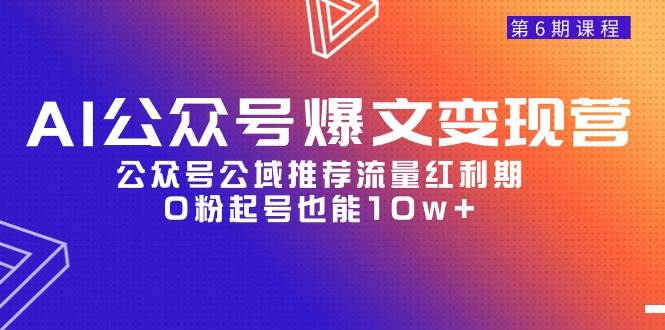 AI公众号爆文-变现营06期，公众号公域推荐流量红利期，0粉起号也能10w+聚创吧-网创项目资源站-副业项目-创业项目-搞钱项目聚创吧