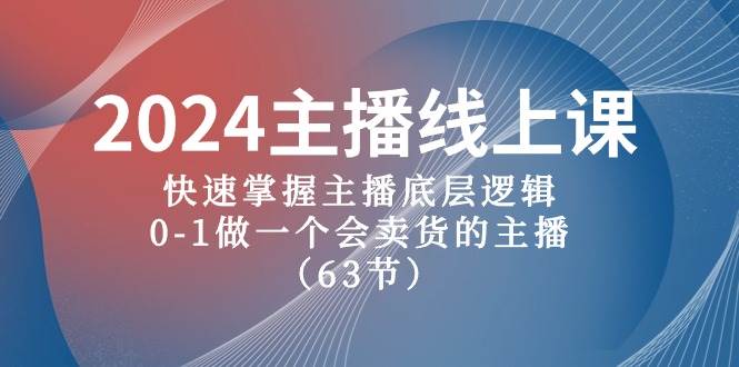 2024主播线上课，快速掌握主播底层逻辑，0-1做一个会卖货的主播（63节课）聚创吧-网创项目资源站-副业项目-创业项目-搞钱项目聚创吧