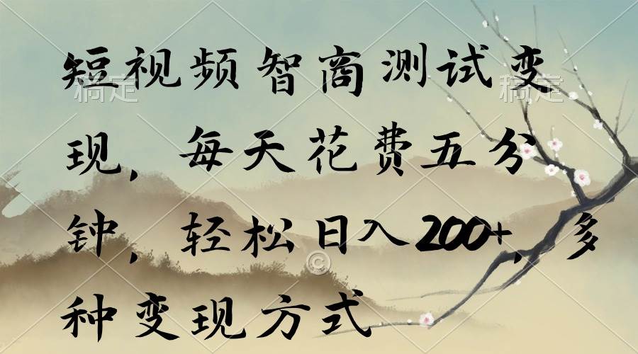 短视频智商测试变现，每天花费五分钟，轻松日入200+，多种变现方式聚创吧-网创项目资源站-副业项目-创业项目-搞钱项目聚创吧