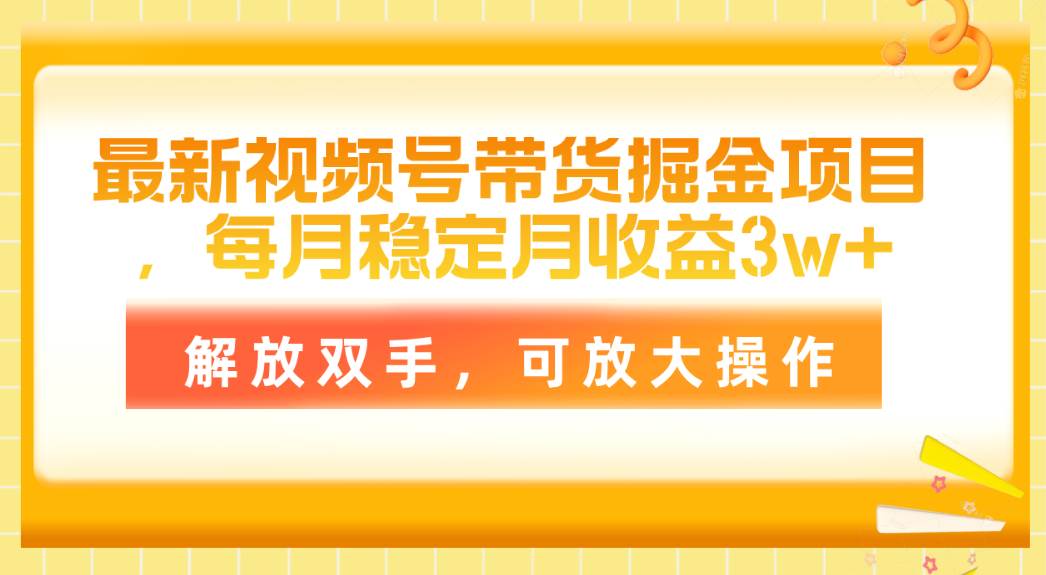 最新视频号带货掘金项目，每月稳定月收益3w+，解放双手，可放大操作聚创吧-网创项目资源站-副业项目-创业项目-搞钱项目聚创吧