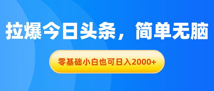 拉爆今日头条，简单无脑，零基础小白也可日入2000+聚创吧-网创项目资源站-副业项目-创业项目-搞钱项目聚创吧