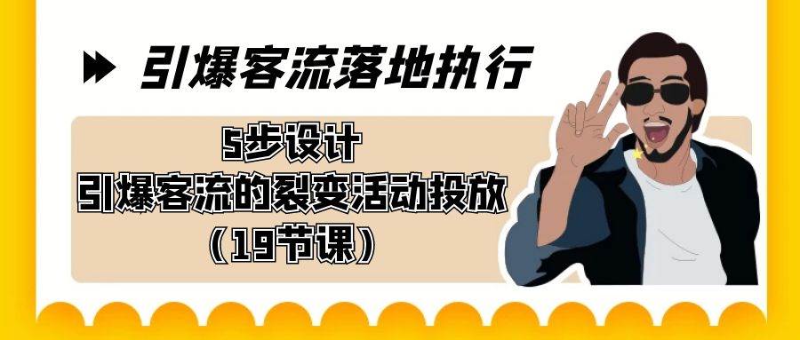 引爆-客流落地执行，5步设计引爆客流的裂变活动投放（19节课）聚创吧-网创项目资源站-副业项目-创业项目-搞钱项目聚创吧