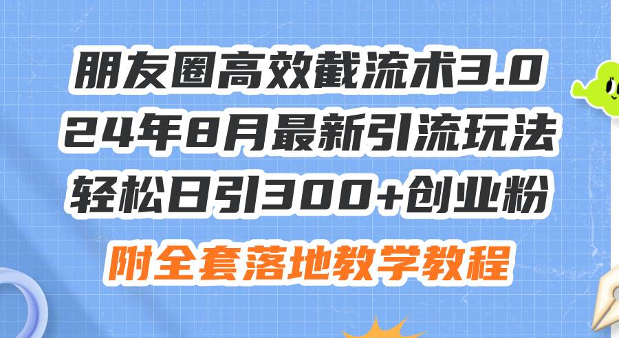 朋友圈高效截流术3.0，24年8月最新引流玩法，轻松日引300+创业粉，附全…聚创吧-网创项目资源站-副业项目-创业项目-搞钱项目聚创吧