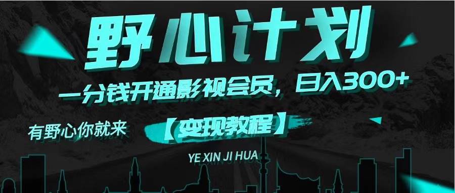 《野心计划》一分钱卖影视会员，日入300+聚创吧-网创项目资源站-副业项目-创业项目-搞钱项目聚创吧