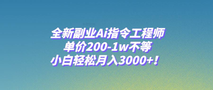 全新副业Ai指令工程师，单价200-1w不等，小白轻松月入3000+！聚创吧-网创项目资源站-副业项目-创业项目-搞钱项目聚创吧
