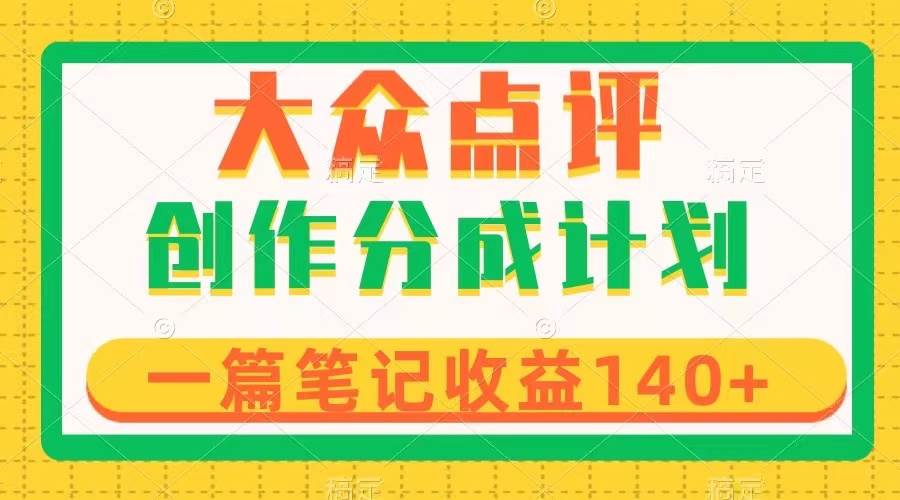 大众点评创作分成，一篇笔记收益140+，新风口第一波，作品制作简单聚创吧-网创项目资源站-副业项目-创业项目-搞钱项目聚创吧