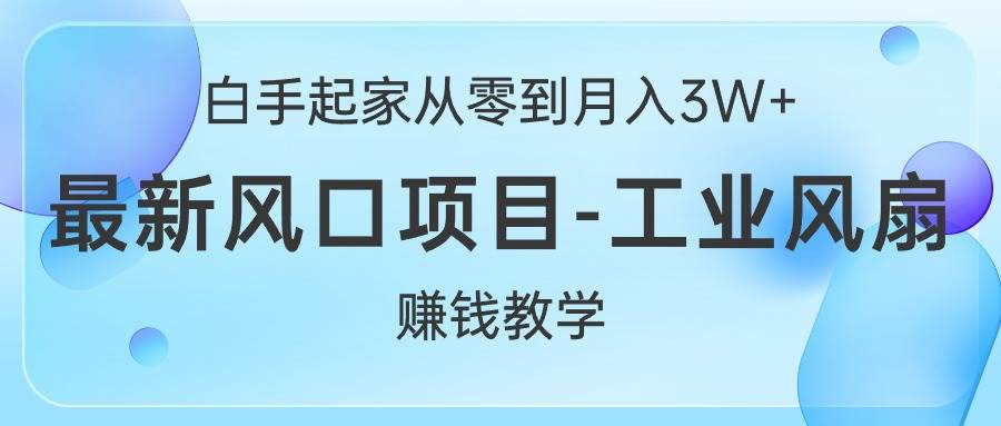 白手起家从零到月入3W+，最新风口项目-工业风扇赚钱教学聚创吧-网创项目资源站-副业项目-创业项目-搞钱项目聚创吧