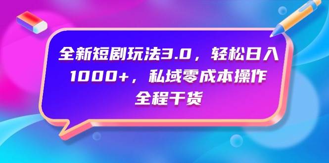 全新短剧玩法3.0，轻松日入1000+，私域零成本操作，全程干货聚创吧-网创项目资源站-副业项目-创业项目-搞钱项目聚创吧