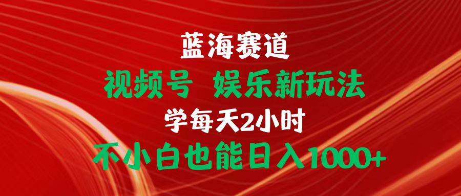 蓝海赛道视频号 娱乐新玩法每天2小时小白也能日入1000+聚创吧-网创项目资源站-副业项目-创业项目-搞钱项目聚创吧