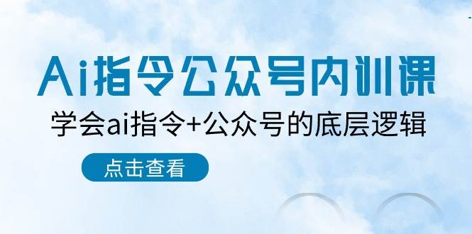 Ai指令-公众号内训课：学会ai指令+公众号的底层逻辑（7节课）聚创吧-网创项目资源站-副业项目-创业项目-搞钱项目聚创吧