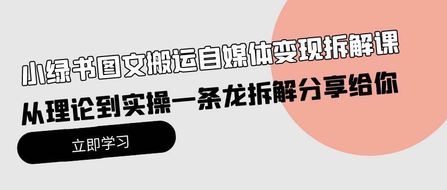 小绿书图文搬运自媒体变现拆解课，从理论到实操一条龙拆解分享给你聚创吧-网创项目资源站-副业项目-创业项目-搞钱项目聚创吧
