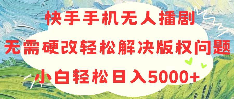 快手手机无人播剧，无需硬改，轻松解决版权问题，小白轻松日入5000+聚创吧-网创项目资源站-副业项目-创业项目-搞钱项目聚创吧