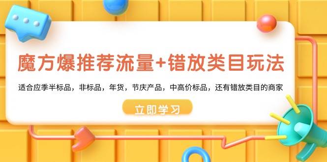 魔方·爆推荐流量+错放类目玩法：适合应季半标品，非标品，年货，节庆产品，中高价标品聚创吧-网创项目资源站-副业项目-创业项目-搞钱项目聚创吧