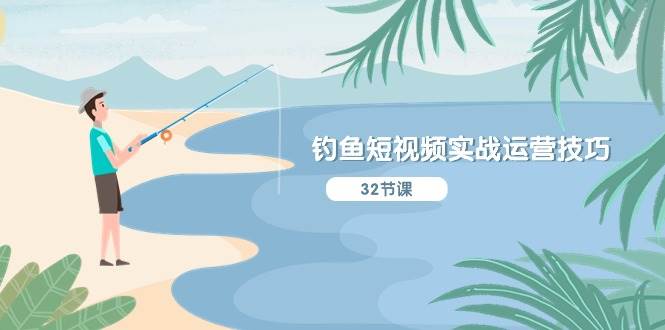 钓鱼短视频实战运营技巧，系统性讲解定位ip策划  能听懂，能落地，能实操聚创吧-网创项目资源站-副业项目-创业项目-搞钱项目聚创吧