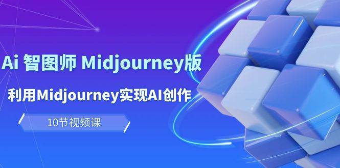 玩赚Ai 智图师 Midjourney版：利用Midjourney实现AI创作及变现（10节课）聚创吧-网创项目资源站-副业项目-创业项目-搞钱项目聚创吧