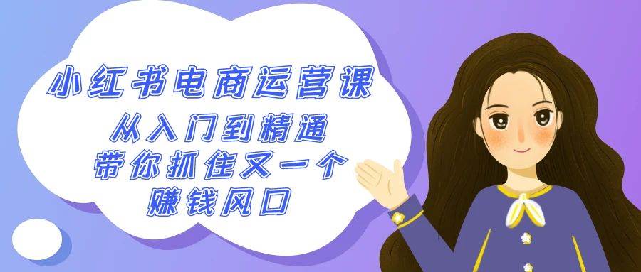 2024小红书-电商运营课，从入门到精通，带你抓住又一个赚钱风口（50节课）聚创吧-网创项目资源站-副业项目-创业项目-搞钱项目聚创吧