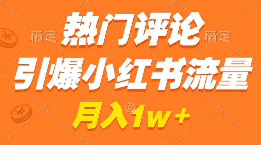 热门评论引爆小红书流量，作品制作简单，广告接到手软，月入过万不是梦聚创吧-网创项目资源站-副业项目-创业项目-搞钱项目聚创吧