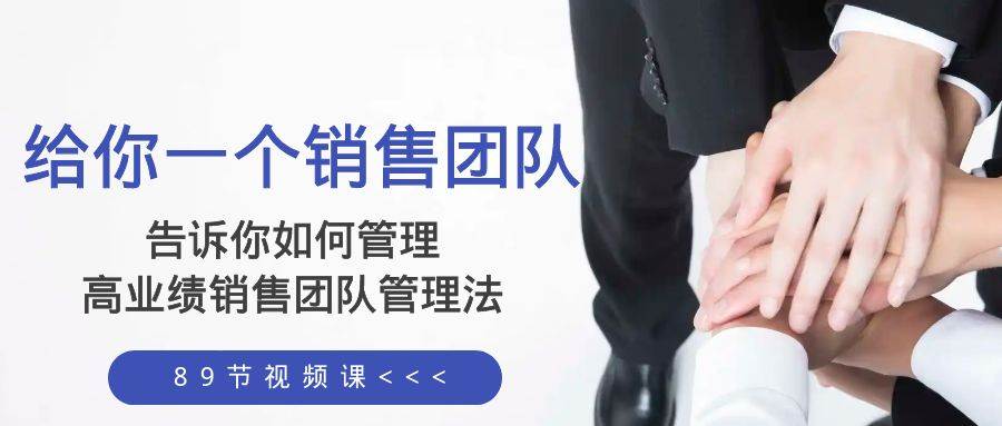 给你一个销售团队，告诉你如何管理，高业绩销售团队管理法（89节课）聚创吧-网创项目资源站-副业项目-创业项目-搞钱项目聚创吧