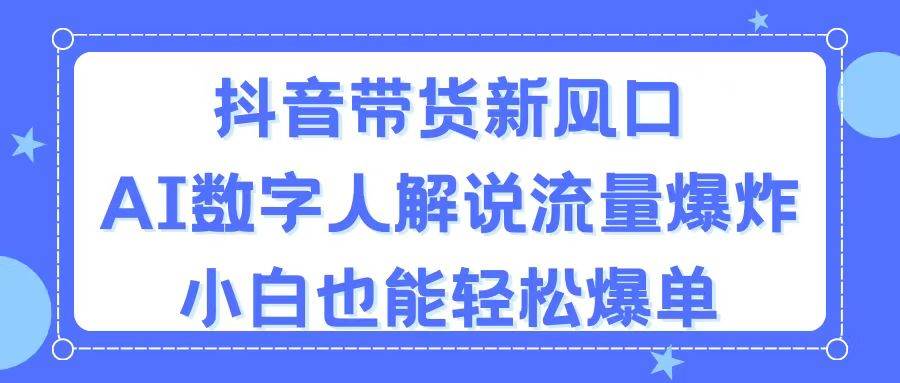 抖音带货新风口，AI数字人解说，流量爆炸，小白也能轻松爆单聚创吧-网创项目资源站-副业项目-创业项目-搞钱项目聚创吧